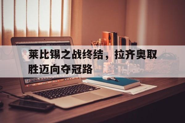 莱比锡之战终结，拉齐奥取胜迈向夺冠路的简单介绍