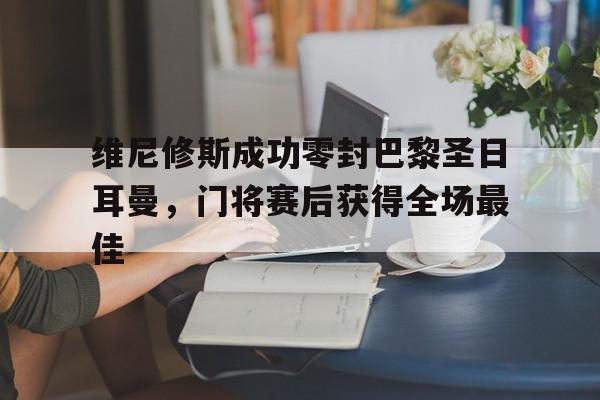 维尼修斯成功零封巴黎圣日耳曼，门将赛后获得全场最佳